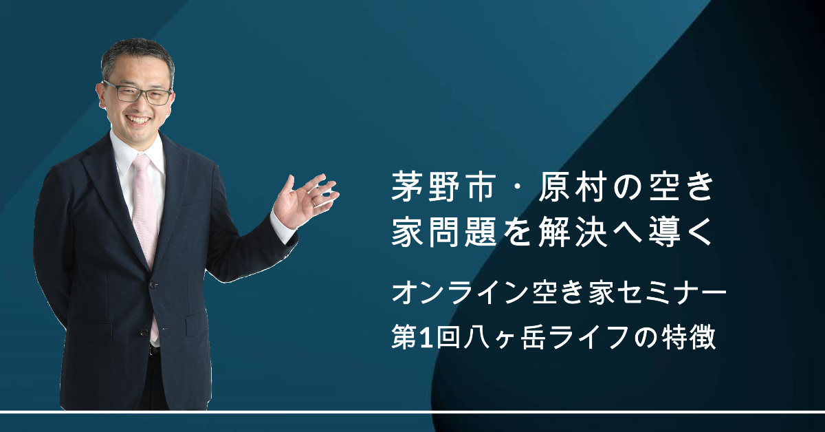 茅野市、原村空き家セミナー、第1回空き家セミナー告知、八ヶ岳ライフの空き家個別相談の特徴